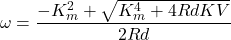 \begin{equation*}   \omega =  \frac{-K_m^2+\sqrt{K_m^4+4RdKV}}{2Rd}\end{equation*}