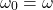 \begin{equation*}  \omega_0 = \omega \end{equation*}